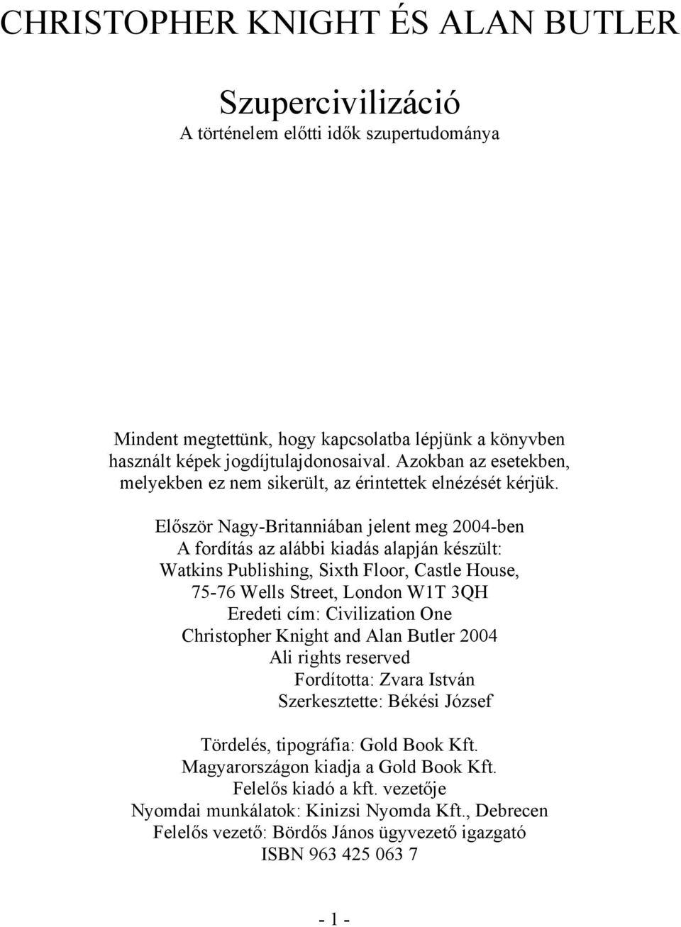 Először Nagy-Britanniában jelent meg 2004-ben A fordítás az alábbi kiadás alapján készült: Watkins Publishing, Sixth Floor, Castle House, 75-76 Wells Street, London W1T 3QH Eredeti cím: Civilization