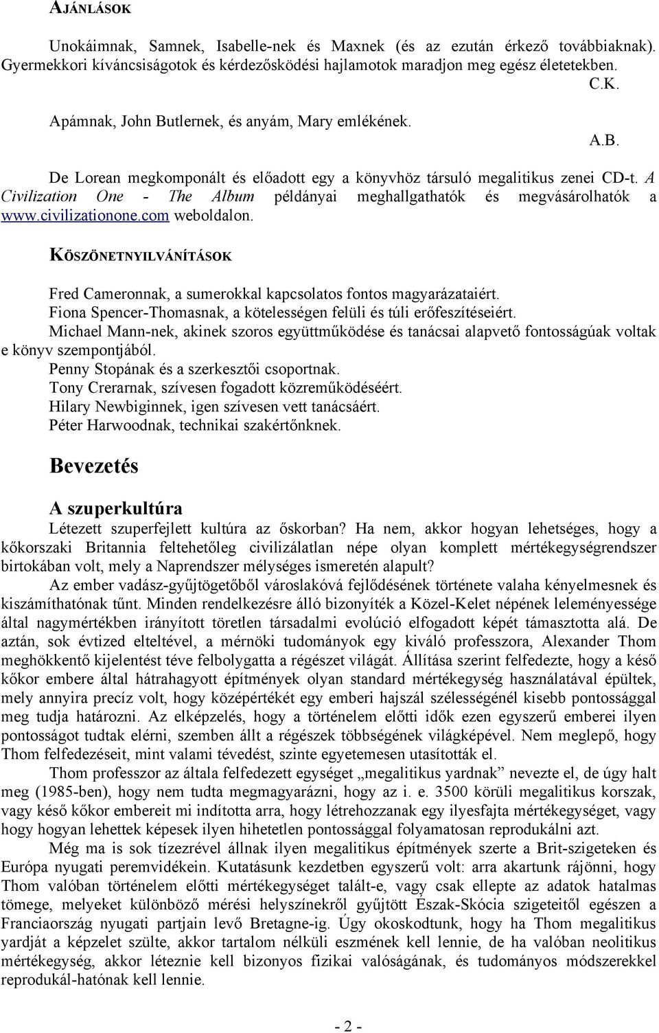 KÖSZÖNETNYILVÁNÍTÁSOK Fred Cameronnak, a sumerokkal kapcsolatos fontos magyarázataiért. Fiona Spencer-Thomasnak, a kötelességen felüli és túli erőfeszítéseiért.