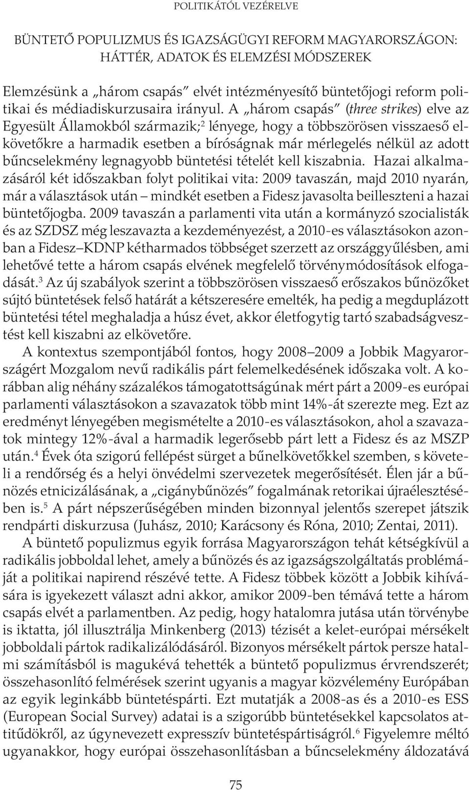 A három csapás (three strikes) elve az Egyesült Államokból származik; 2 lényege, hogy a többszörösen visszaeső elkövetőkre a harmadik esetben a bíróságnak már mérlegelés nélkül az adott bűncselekmény