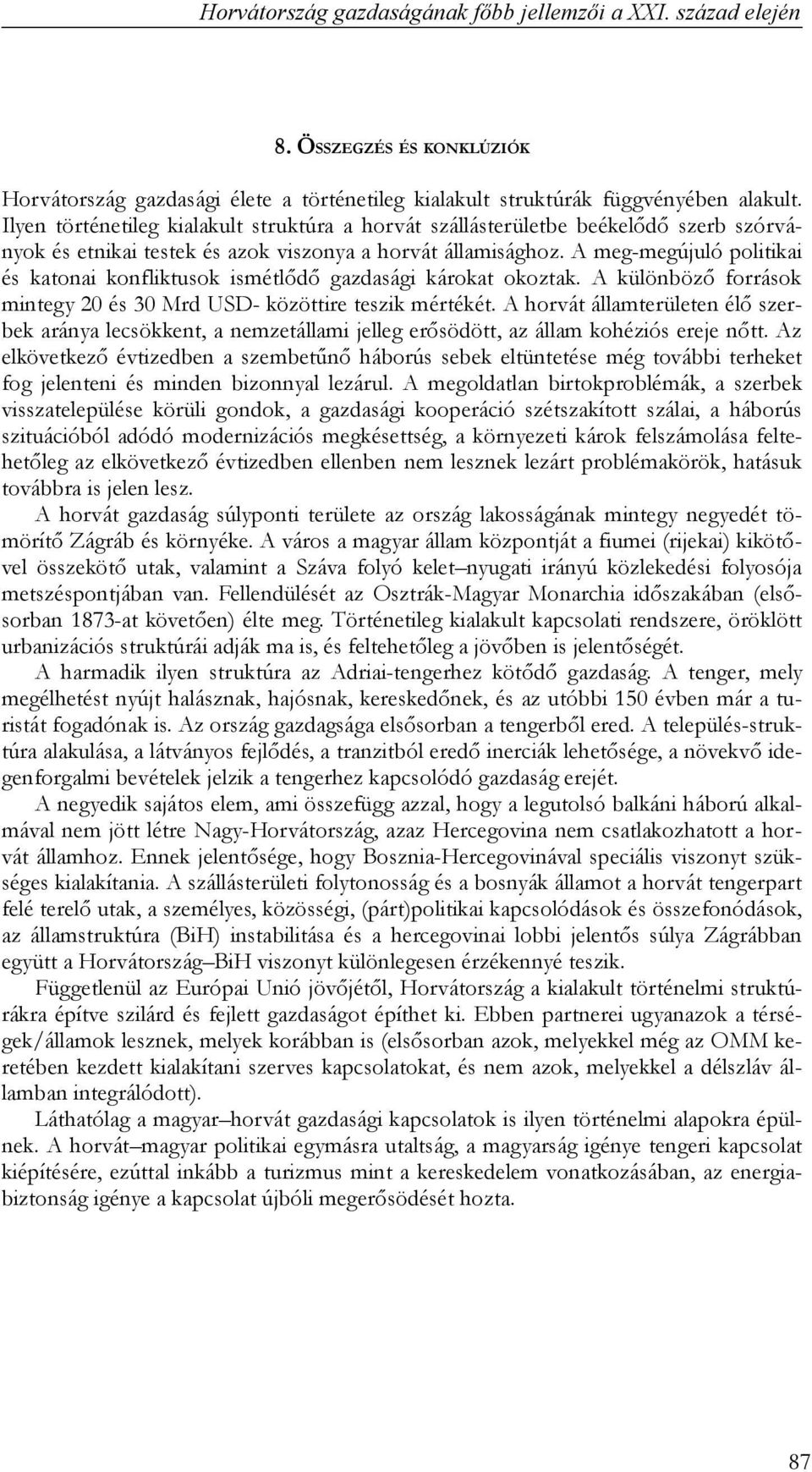 A meg-megújuló politikai és katonai konfliktusok ismétlődő gazdasági károkat okoztak. A különböző források mintegy 20 és 30 Mrd USD- közöttire teszik mértékét.