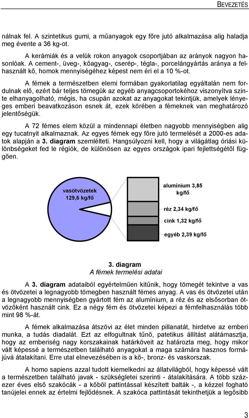 A fémek a természetben elemi formában gyakorlatilag egyáltalán nem fordulnak elő, ezért bár teljes tömegük az egyéb anyagcsoportokéhoz viszonyítva szinte elhanyagolható, mégis, ha csupán azokat az