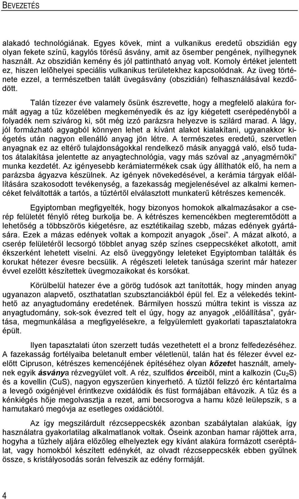 Az üveg története ezzel, a természetben talált üvegásvány (obszidián) felhasználásával kezdődött.