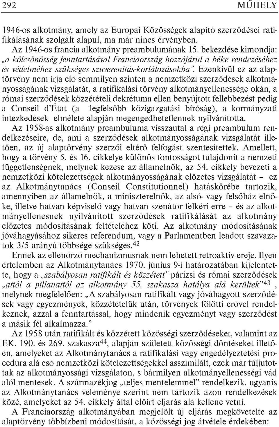 Ezenkívül ez az alaptörvény nem írja elõ semmilyen szinten a nemzetközi szerzõdések alkotmányosságának vizsgálatát, a ratifikálási törvény alkotmányellenessége okán, a római szerzõdések közzétételi