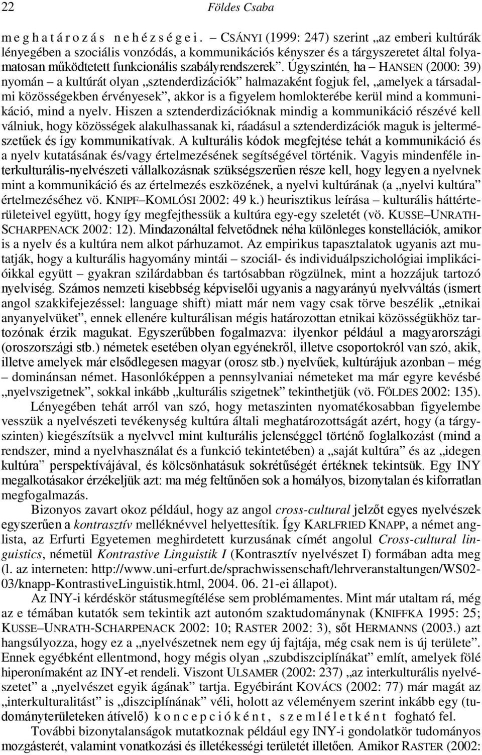 Úgyszintén, ha HANSEN (2000: 39) nyomán a kultúrát olyan sztenderdizációk halmazaként fogjuk fel, amelyek a társadalmi közösségekben érvényesek, akkor is a figyelem homlokterébe kerül mind a