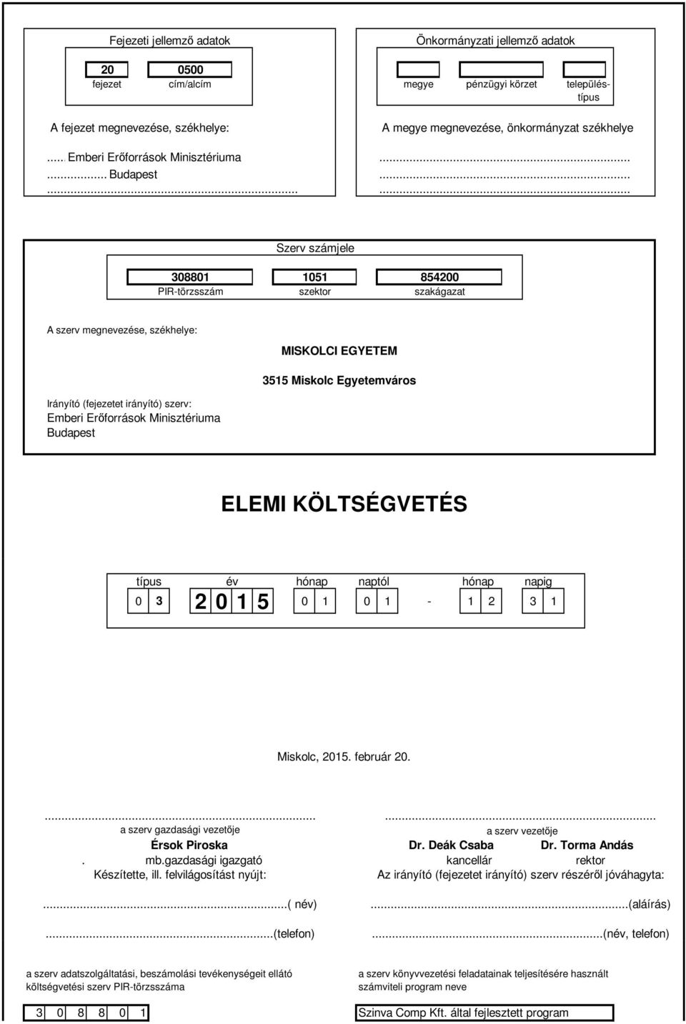 ........ Szerv számjele 3881 151 8542 PIR-törzsszám szektor szakágazat A szerv megnevezése, székhelye: Irányító (fejezetet irányító) szerv: Emberi Erőforrások Minisztériuma Budapest MISKOLCI EGYETEM