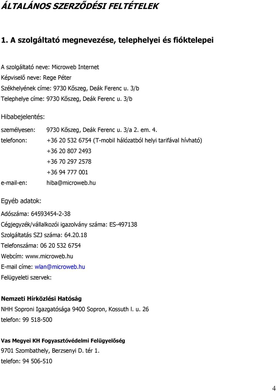 telefonon: +36 20 532 6754 (T-mobil hálózatból helyi tarifával hívható) +36 20 807 2493 +36 70 297 2578 +36 94 777 001 e-mail-en: hiba@microweb.