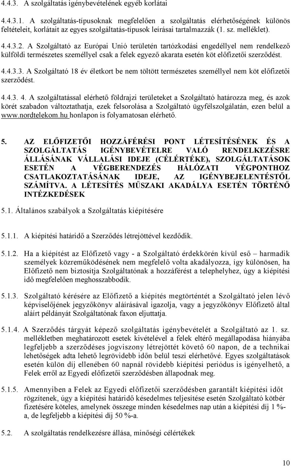 A Szolgáltató az Európai Unió területén tartózkodási engedéllyel nem rendelkezı külföldi természetes személlyel csak a felek egyezı akarata esetén köt elıfizetıi szerzıdést. 4.4.3.