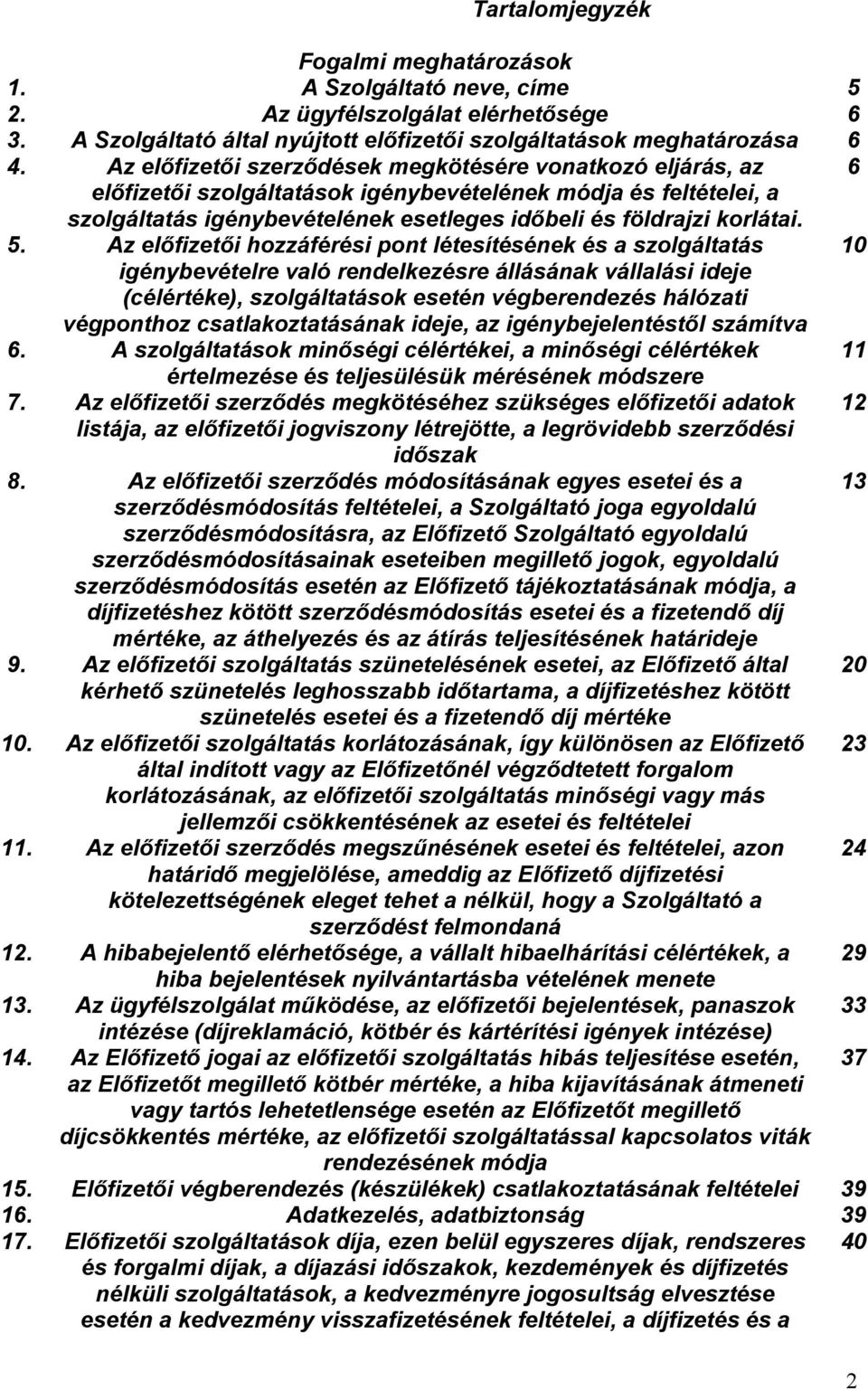 5. Az elıfizetıi hozzáférési pont létesítésének és a szolgáltatás 10 igénybevételre való rendelkezésre állásának vállalási ideje (célértéke), szolgáltatások esetén végberendezés hálózati végponthoz