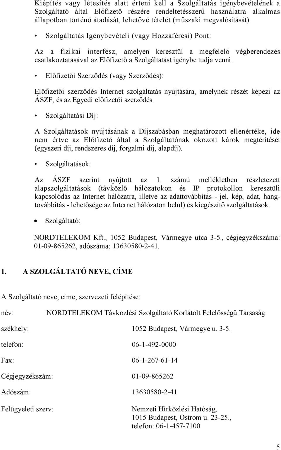 Szolgáltatás Igénybevételi (vagy Hozzáférési) Pont: Az a fizikai interfész, amelyen keresztül a megfelelı végberendezés csatlakoztatásával az Elıfizetı a Szolgáltatást igénybe tudja venni.