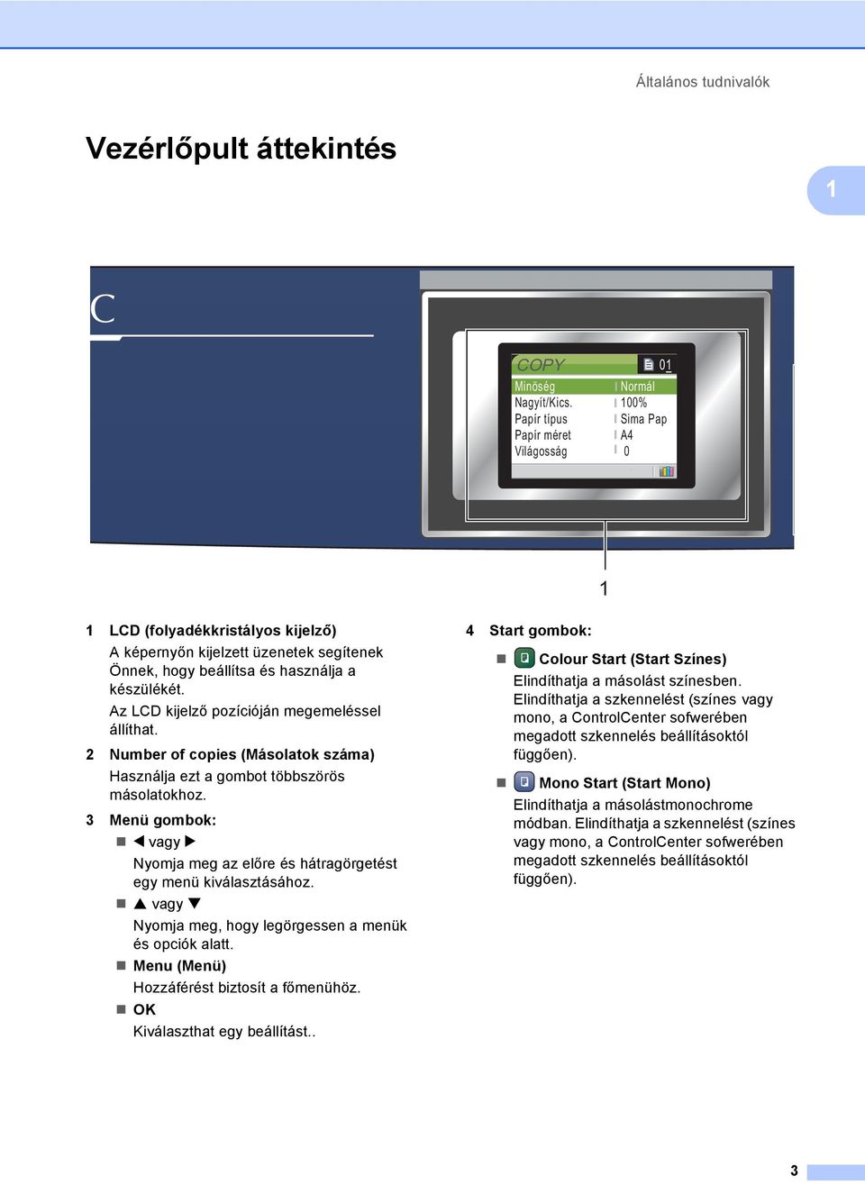 Az LCD kijelző pozícióján megemeléssel állíthat. 2 Number of copies (Másolatok száma) Használja ezt a gombot többszörös másolatokhoz.