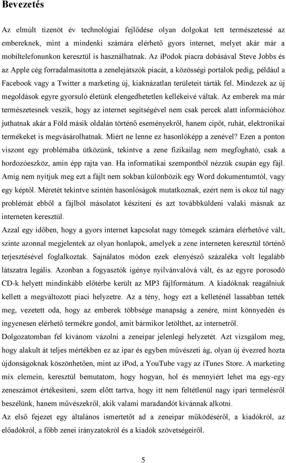 Az ipodok piacra dobásával Steve Jobbs és az Apple cég forradalmasította a zenelejátszók piacát, a közösségi portálok pedig, például a Facebook vagy a Twitter a marketing új, kiaknázatlan területeit