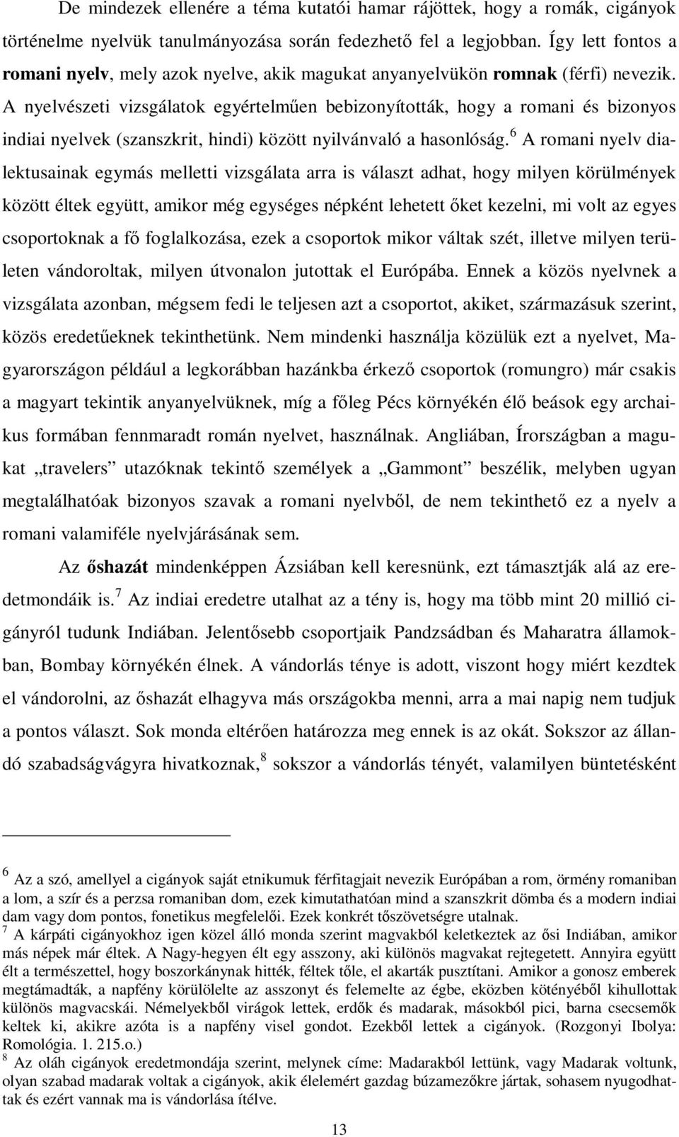 A nyelvészeti vizsgálatok egyértelműen bebizonyították, hogy a romani és bizonyos indiai nyelvek (szanszkrit, hindi) között nyilvánvaló a hasonlóság.