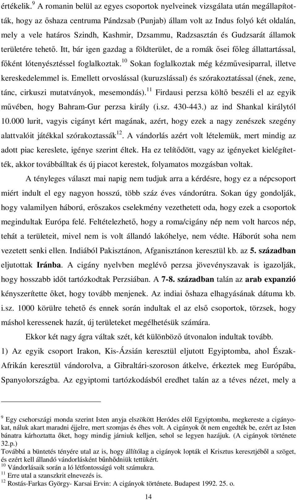 Dzsammu, Radzsasztán és Gudzsarát államok területére tehető. Itt, bár igen gazdag a földterület, de a romák ősei főleg állattartással, főként lótenyésztéssel foglalkoztak.