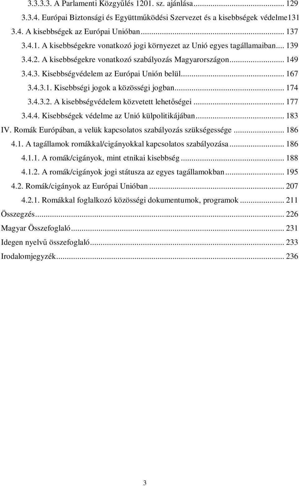 .. 177 3.4.4. Kisebbségek védelme az Unió külpolitikájában... 183 IV. Romák Európában, a velük kapcsolatos szabályozás szükségessége... 186 4.1. A tagállamok romákkal/cigányokkal kapcsolatos szabályozása.