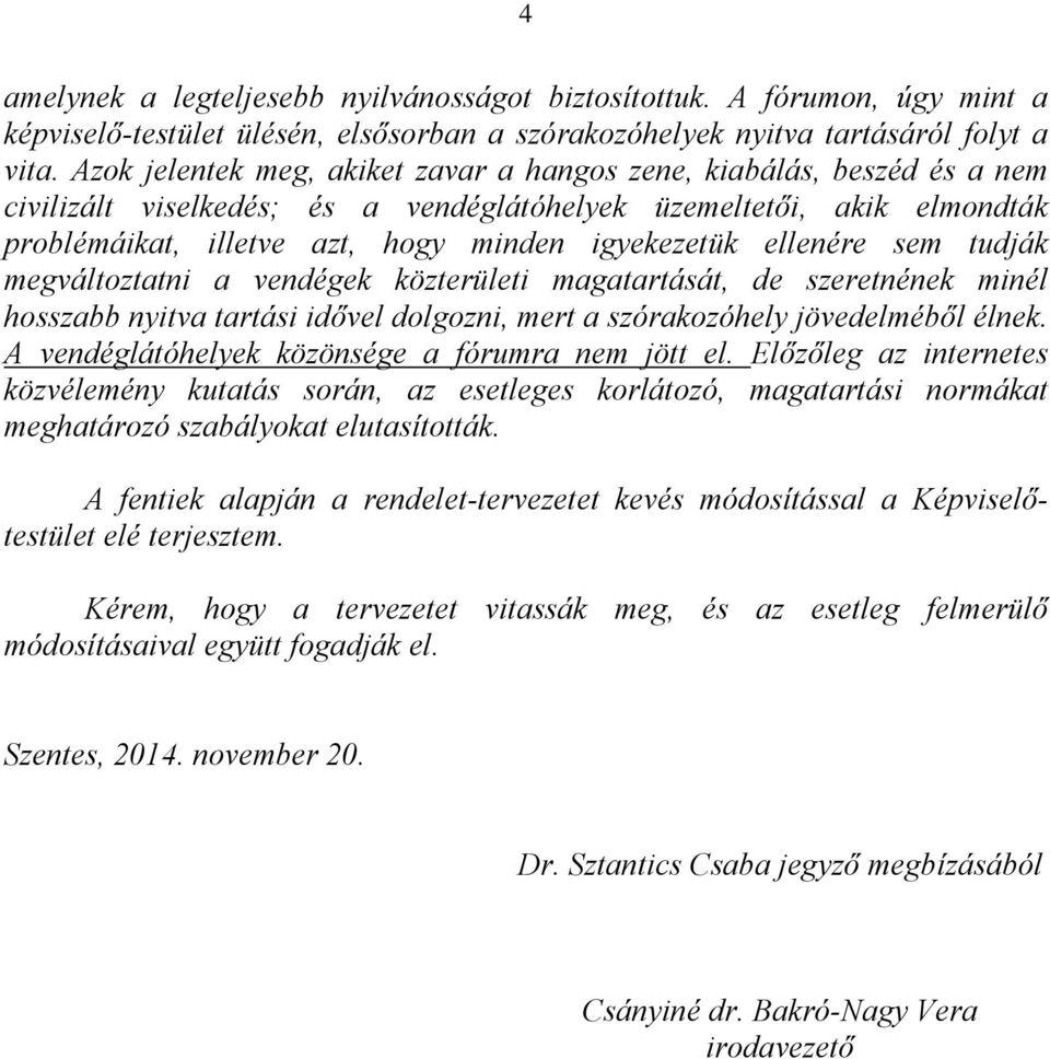 ellenére sem tudják megváltoztatni a vendégek közterületi magatartását, de szeretnének minél hosszabb nyitva tartási idővel dolgozni, mert a szórakozóhely jövedelméből élnek.