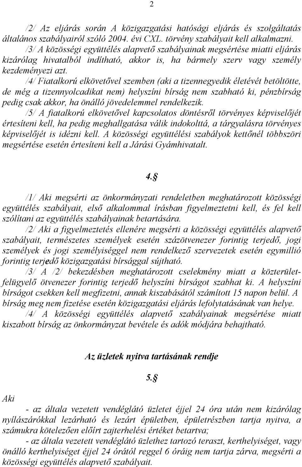 /4/ Fiatalkorú elkövetővel szemben (aki a tizennegyedik életévét betöltötte, de még a tizennyolcadikat nem) helyszíni bírság nem szabható ki, pénzbírság pedig csak akkor, ha önálló jövedelemmel