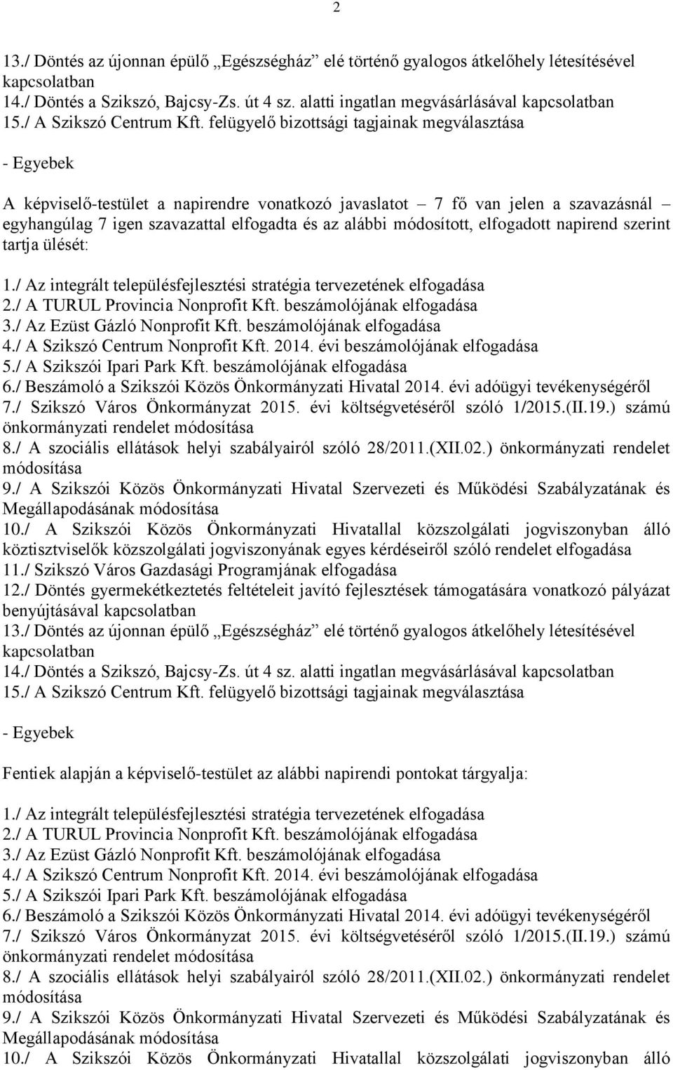 felügyelő bizottsági tagjainak megválasztása - Egyebek A képviselő-testület a napirendre vonatkozó javaslatot 7 fő van jelen a szavazásnál egyhangúlag 7 igen szavazattal elfogadta és az alábbi