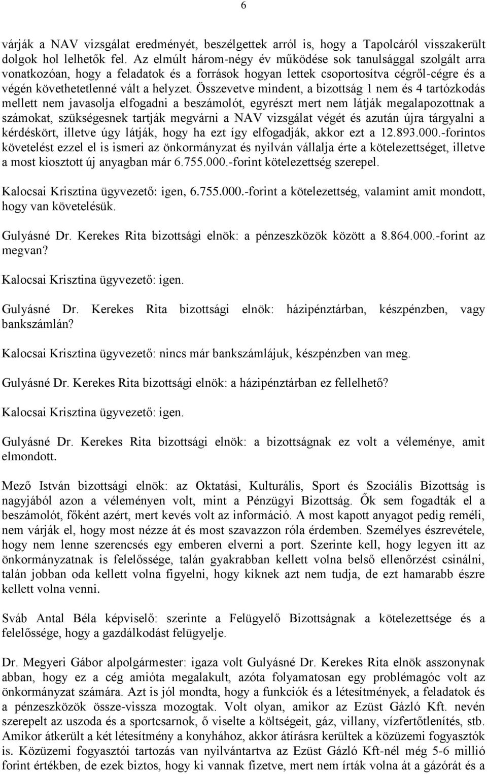 Összevetve mindent, a bizottság 1 nem és 4 tartózkodás mellett nem javasolja elfogadni a beszámolót, egyrészt mert nem látják megalapozottnak a számokat, szükségesnek tartják megvárni a NAV vizsgálat