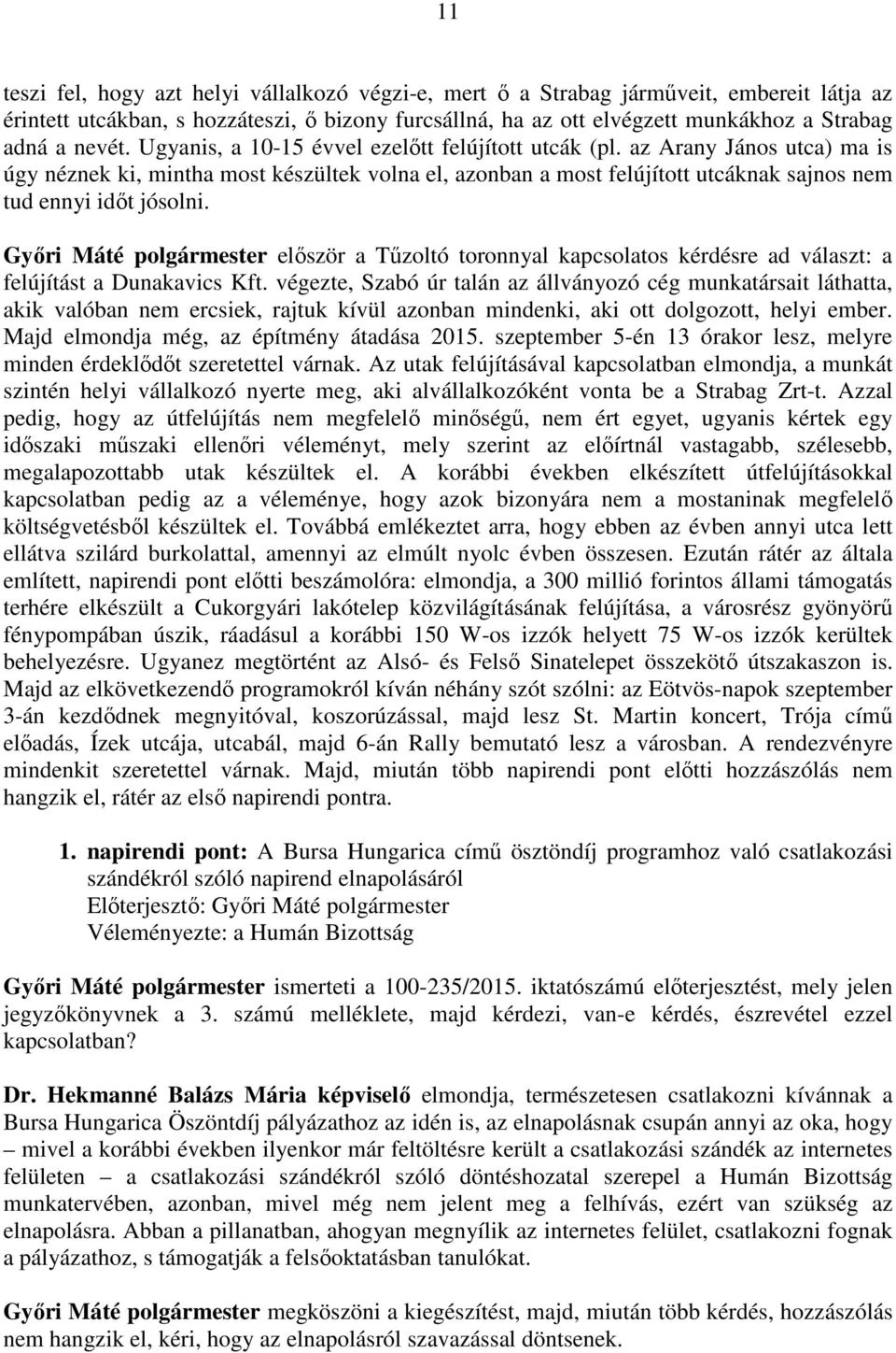 az Arany János utca) ma is úgy néznek ki, mintha most készültek volna el, azonban a most felújított utcáknak sajnos nem tud ennyi időt jósolni.