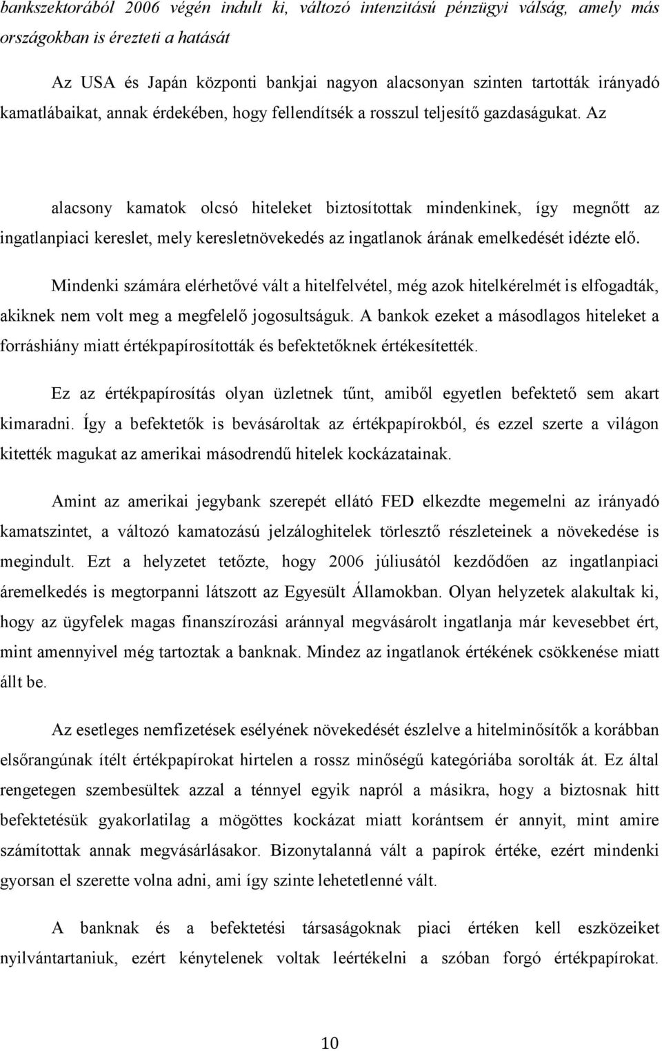 Az alacsony kamatok olcsó hiteleket biztosítottak mindenkinek, így megnőtt az ingatlanpiaci kereslet, mely keresletnövekedés az ingatlanok árának emelkedését idézte elő.