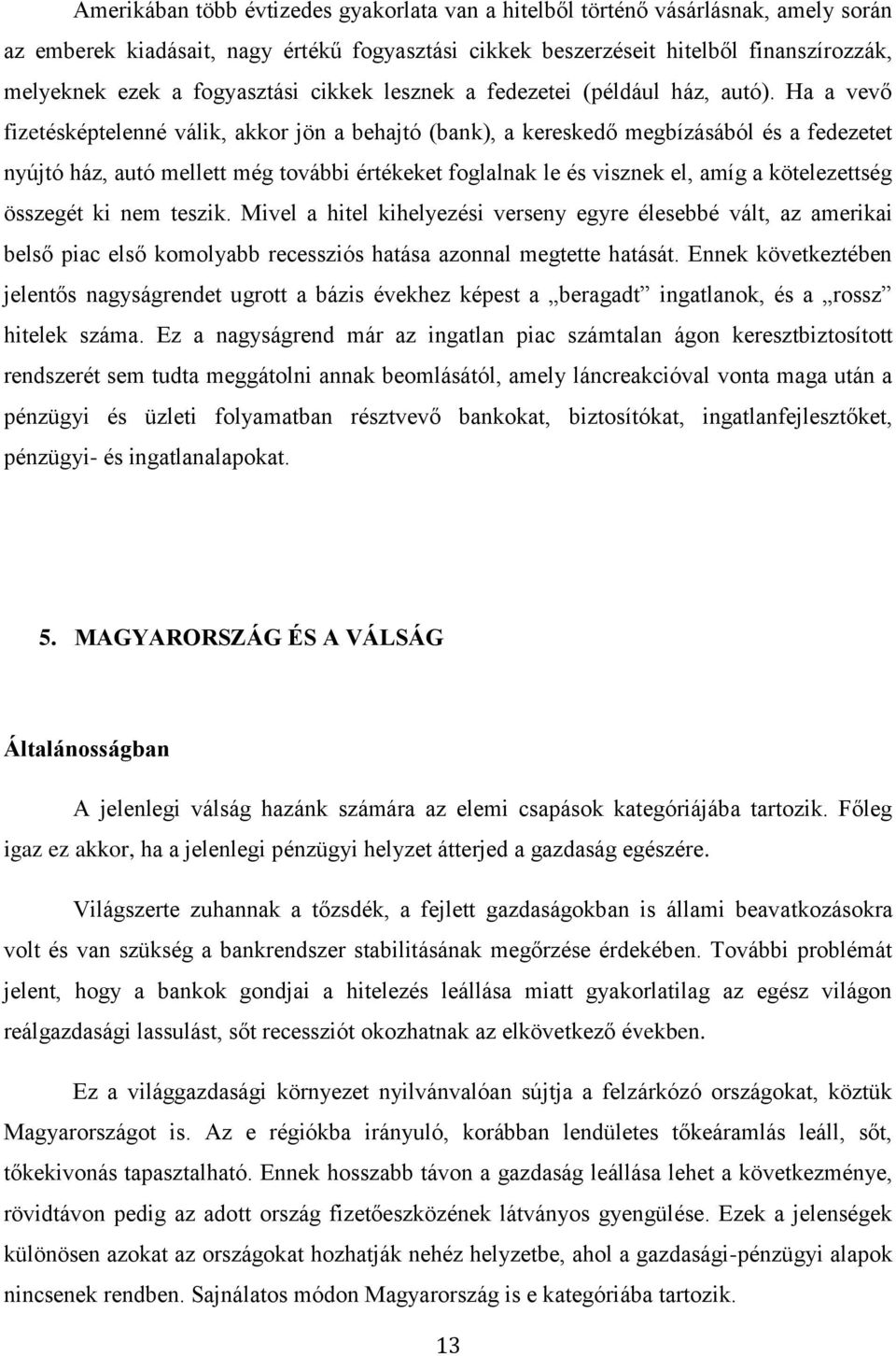 Ha a vevő fizetésképtelenné válik, akkor jön a behajtó (bank), a kereskedő megbízásából és a fedezetet nyújtó ház, autó mellett még további értékeket foglalnak le és visznek el, amíg a kötelezettség