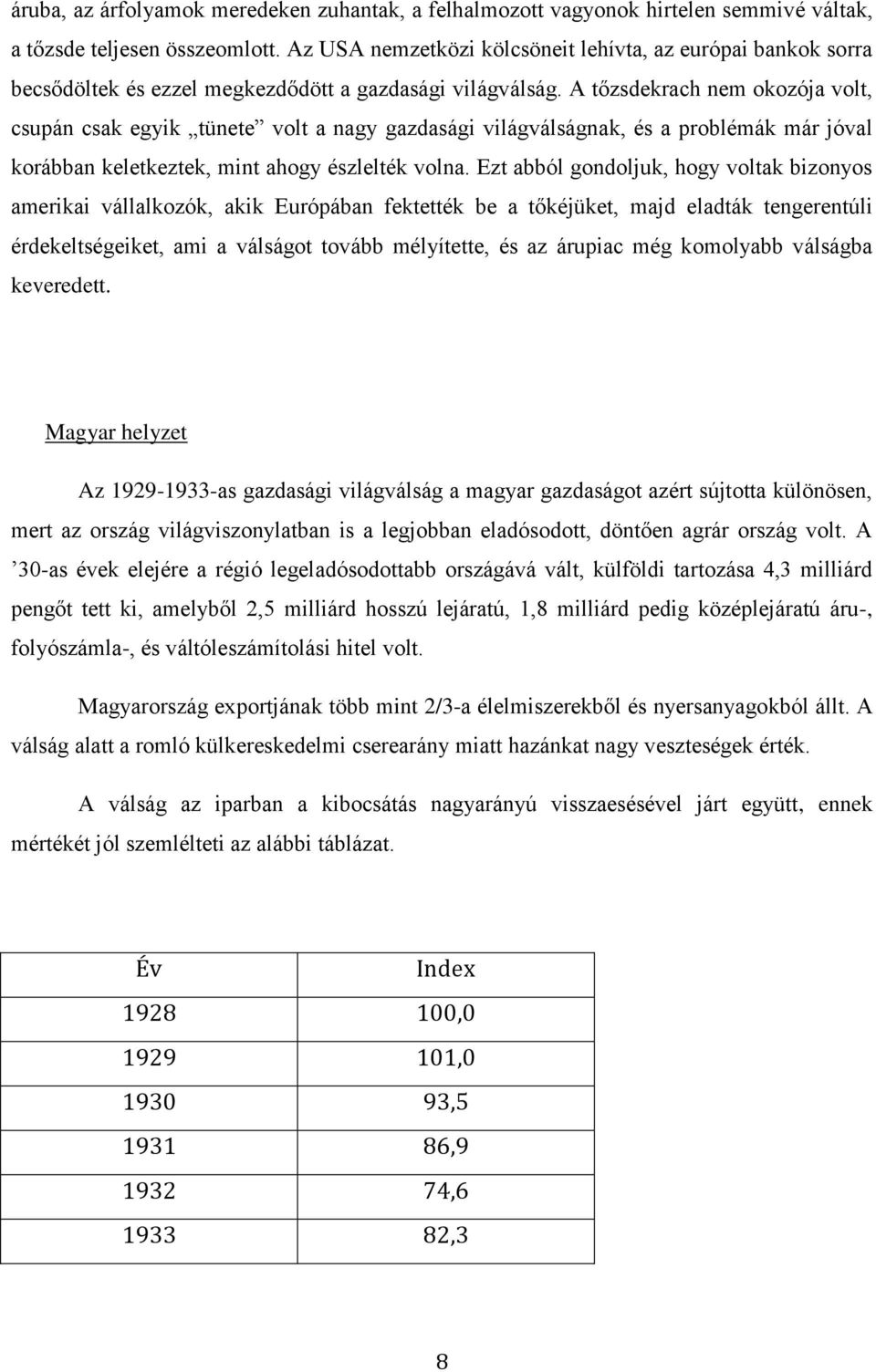 A tőzsdekrach nem okozója volt, csupán csak egyik tünete volt a nagy gazdasági világválságnak, és a problémák már jóval korábban keletkeztek, mint ahogy észlelték volna.