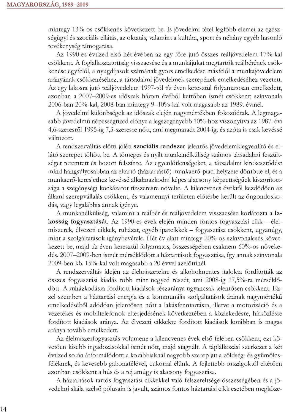 A foglalkoztatottság visszaesése és a munkájukat megtartók reálbérének csökkenése egyfelől, a nyugdíjasok számának gyors emelkedése másfelől a munkajövedelem arányának csökkenéséhez, a társadalmi