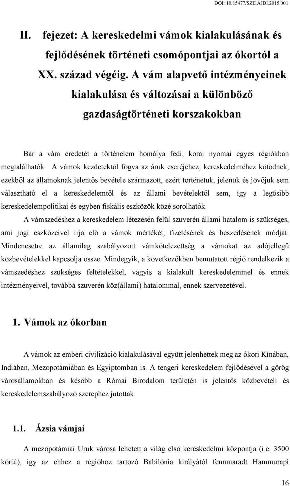 A vámok kezdetektől fogva az áruk cseréjéhez, kereskedelméhez kötődnek, ezekből az államoknak jelentős bevétele származott, ezért történetük, jelenük és jövőjük sem választható el a kereskedelemtől