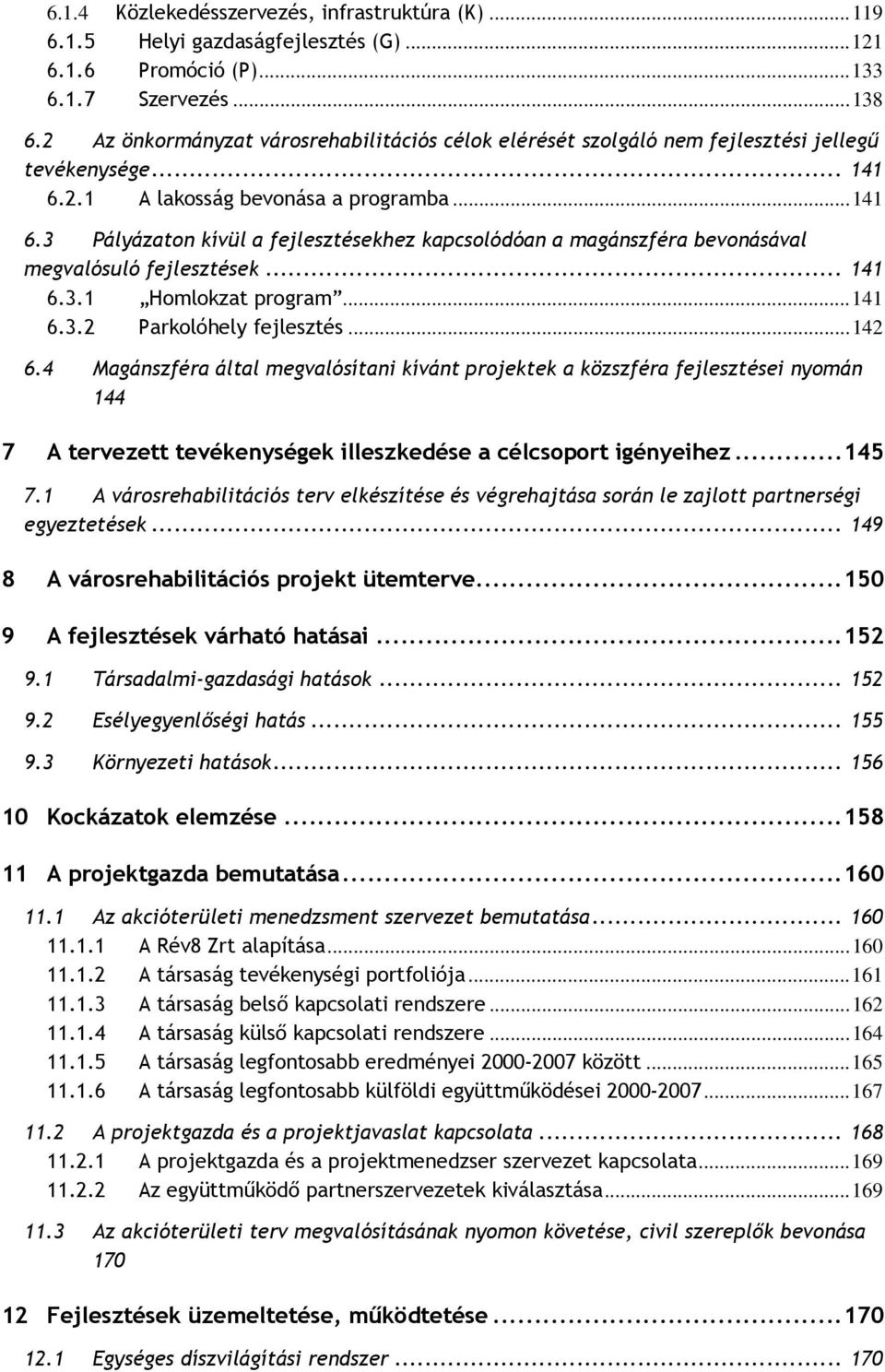 2.1 A lakosság bevonása a programba...141 6.3 Pályázaton kívül a fejlesztésekhez kapcsolódóan a magánszféra bevonásával megvalósuló fejlesztések... 141 6.3.1 Homlokzat program...141 6.3.2 Parkolóhely fejlesztés.