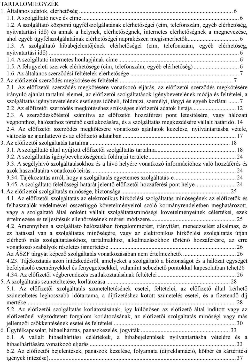 egyéb ügyfélszolgálatainak elérhetőségei naprakészen megismerhetők... 6 1.3. A szolgáltató hibabejelentőjének elérhetőségei (cím, telefonszám, egyéb elérhetőség, nyitvatartási idő)... 6 1.4.