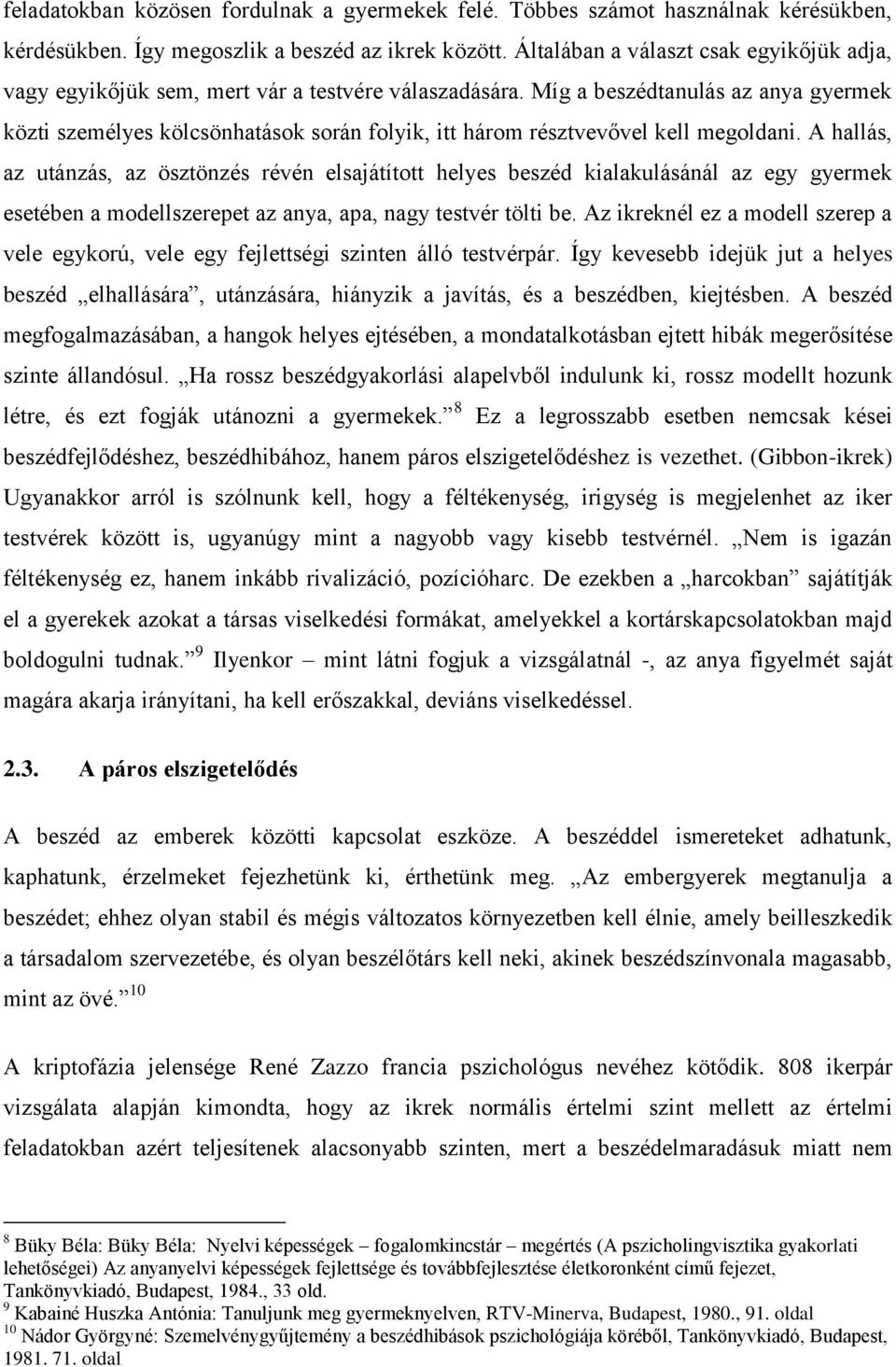 Míg a beszédtanulás az anya gyermek közti személyes kölcsönhatások során folyik, itt három résztvevővel kell megoldani.