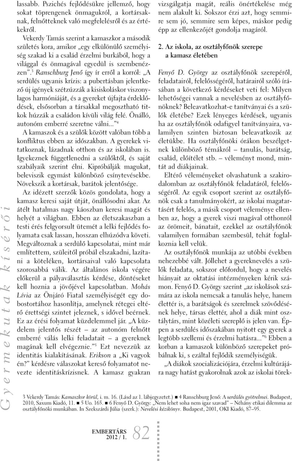 3 Ranschburg Jenõ így ír errõl a korról: A serdülés ugyanis krízis: a pubertásban jelentkezõ új igények szétzúzzák a kisiskoláskor viszonylagos harmóniáját, és a gyereket újfajta érdeklõdések,