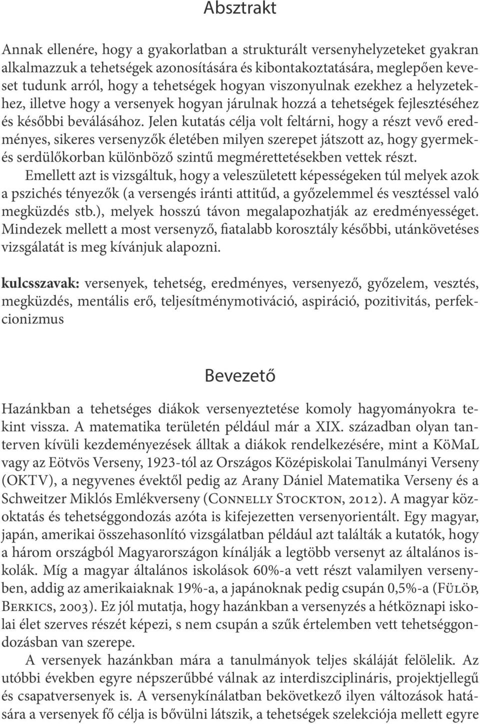 Jelen kutatás célja volt feltárni, hogy a részt vevő eredményes, sikeres versenyzők életében milyen szerepet játszott az, hogy gyermekés serdülőkorban különböző szintű megmérettetésekben vettek részt.