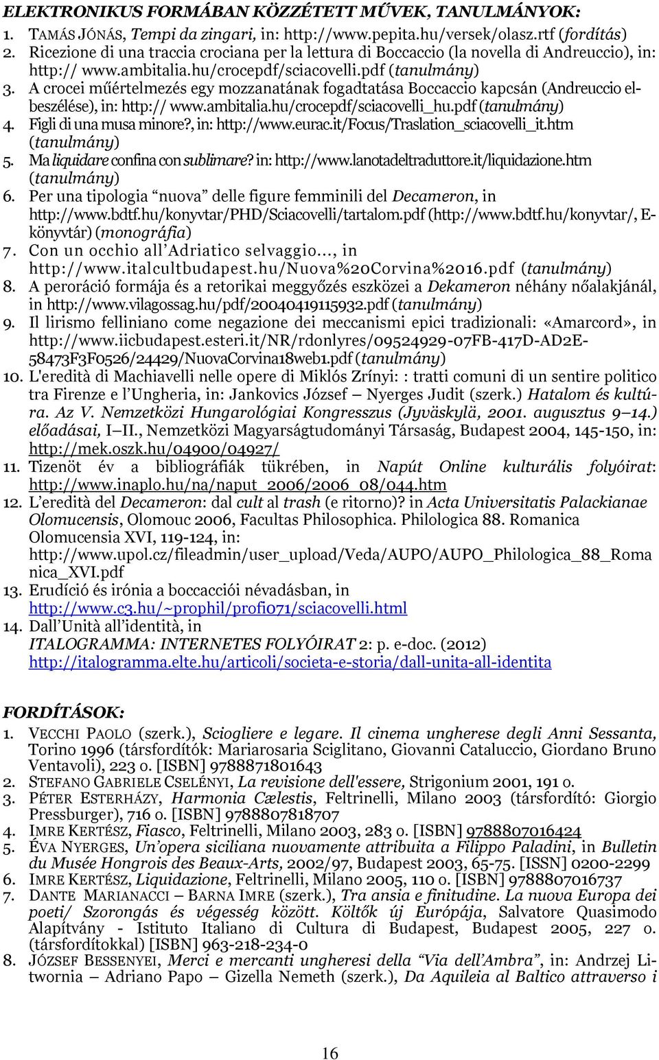 A crocei műértelmezés egy mozzanatának fogadtatása Boccaccio kapcsán (Andreuccio elbeszélése), in: http:// www.ambitalia.hu/crocepdf/sciacovelli_hu.pdf (tanulmány) 4. Figli di una musa minore?