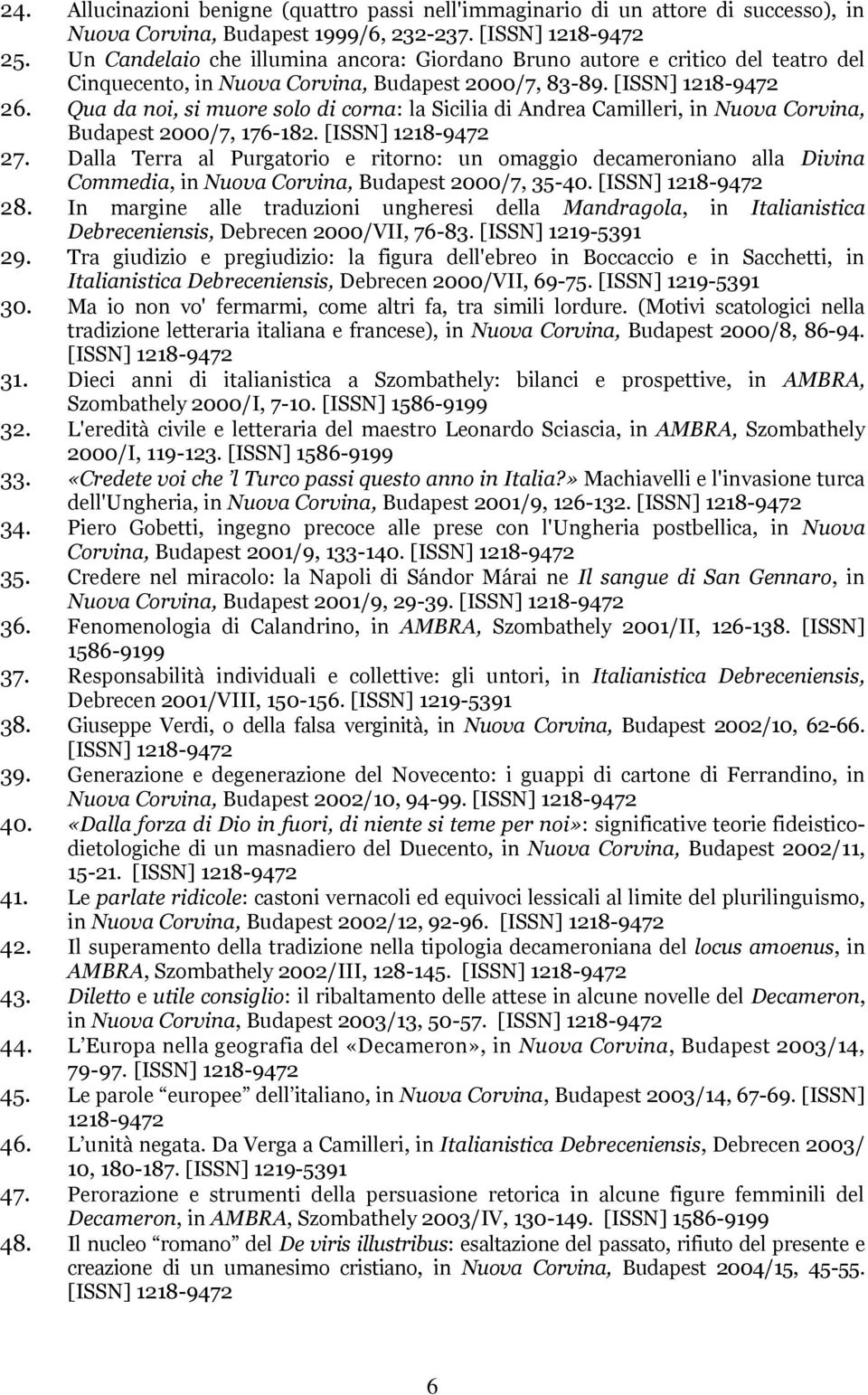 Qua da noi, si muore solo di corna: la Sicilia di Andrea Camilleri, in Nuova Corvina, Budapest 2000/7, 176-182. [ISSN] 1218-9472 27.