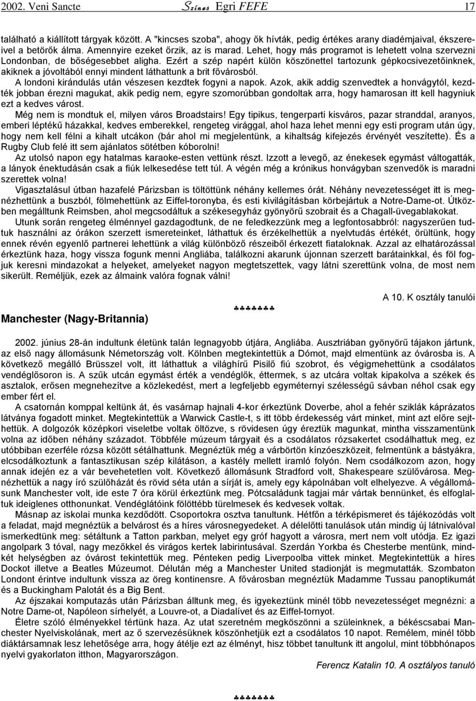 Ezért a szép napért külön köszönettel tartozunk gépkocsivezetőinknek, akiknek a jóvoltából ennyi mindent láthattunk a brit fővárosból. A londoni kirándulás után vészesen kezdtek fogyni a napok.