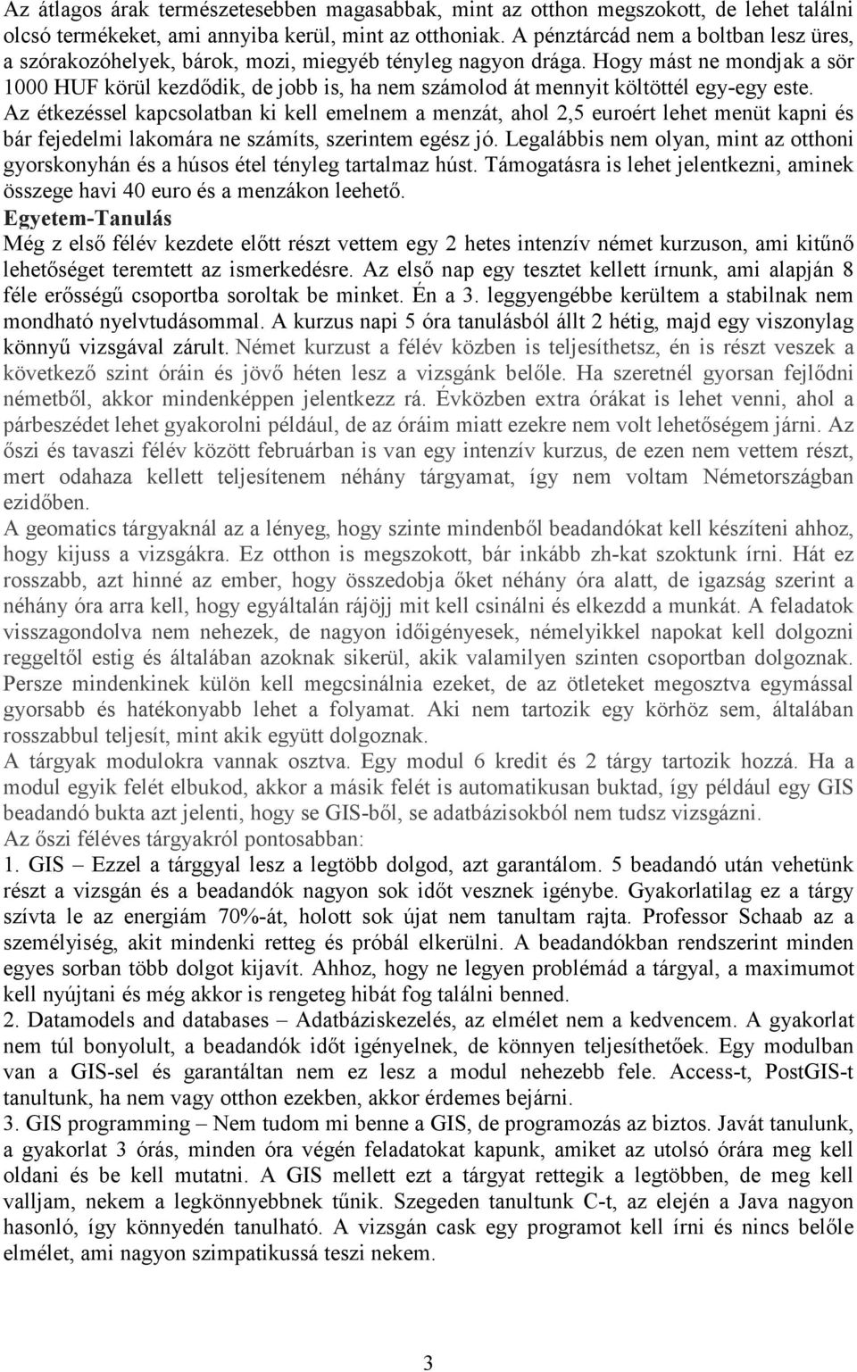 Hogy mást ne mondjak a sör 1000 HUF körül kezdődik, de jobb is, ha nem számolod át mennyit költöttél egy-egy este.