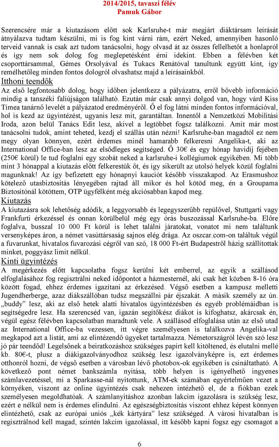 Ebben a félévben két csoporttársammal, Gémes Orsolyával és Tukacs Renátóval tanultunk együtt kint, így remélhetőleg minden fontos dologról olvashatsz majd a leírásainkból.