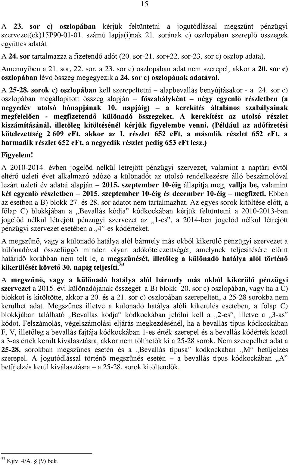 sor c) oszlopában lévő összeg megegyezik a 24. sor c) oszlopának adatával. A 25-28. sorok c) oszlopában kell szerepeltetni alapbevallás benyújtásakor - a 24.