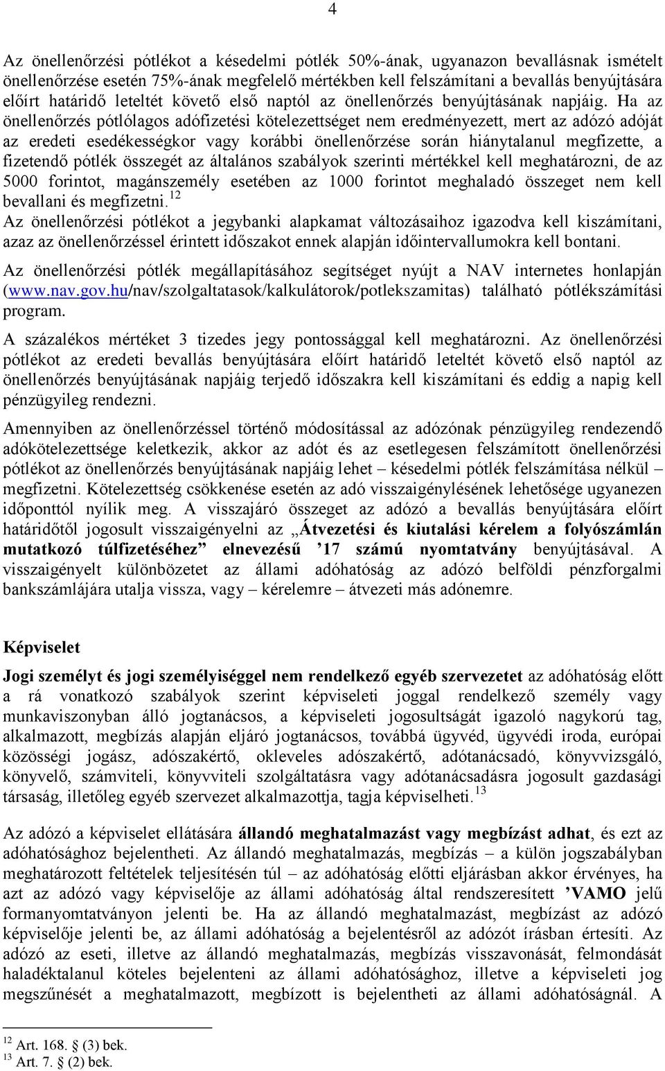 Ha az önellenőrzés pótlólagos adófizetési kötelezettséget nem eredményezett, mert az adózó adóját az eredeti esedékességkor vagy korábbi önellenőrzése során hiánytalanul megfizette, a fizetendő