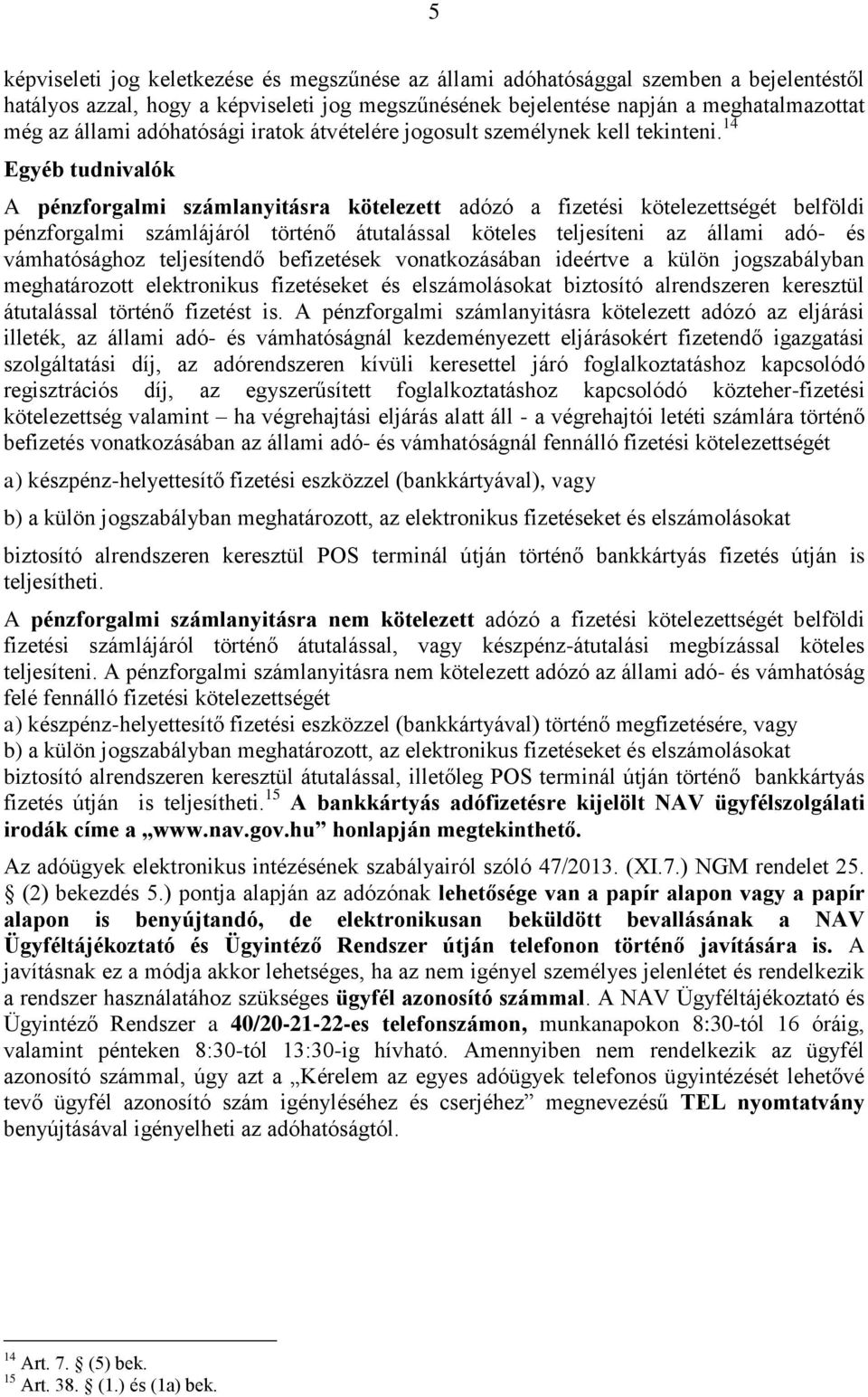 14 Egyéb tudnivalók A pénzforgalmi számlanyitásra kötelezett adózó a fizetési kötelezettségét belföldi pénzforgalmi számlájáról történő átutalással köteles teljesíteni az állami adó- és vámhatósághoz