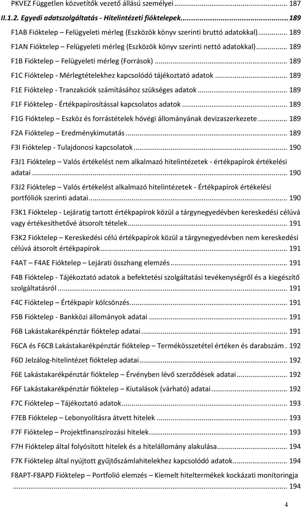 .. 189 F1C Fióktelep - Mérlegtételekhez kapcsolódó tájékoztató adatok... 189 F1E Fióktelep - Tranzakciók számításához szükséges adatok... 189 F1F Fióktelep - Értékpapírosítással kapcsolatos adatok.