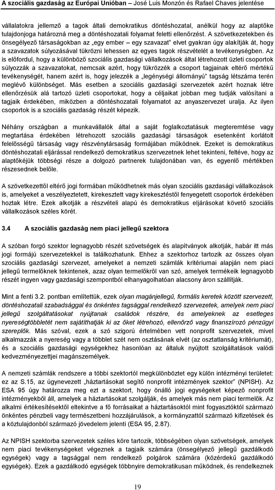 A szövetkezetekben és önsegélyező társaságokban az egy ember egy szavazat elvet gyakran úgy alakítják át, hogy a szavazatok súlyozásával tükrözni lehessen az egyes tagok részvételét a tevékenységben.