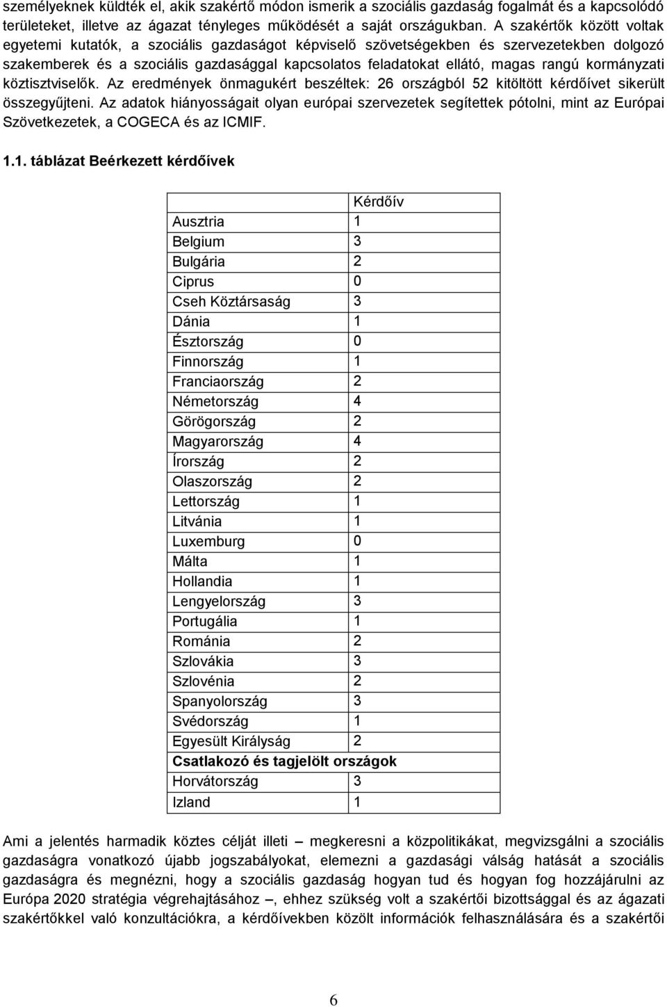 rangú kormányzati köztisztviselők. Az eredmények önmagukért beszéltek: 26 országból 52 kitöltött kérdőívet sikerült összegyűjteni.