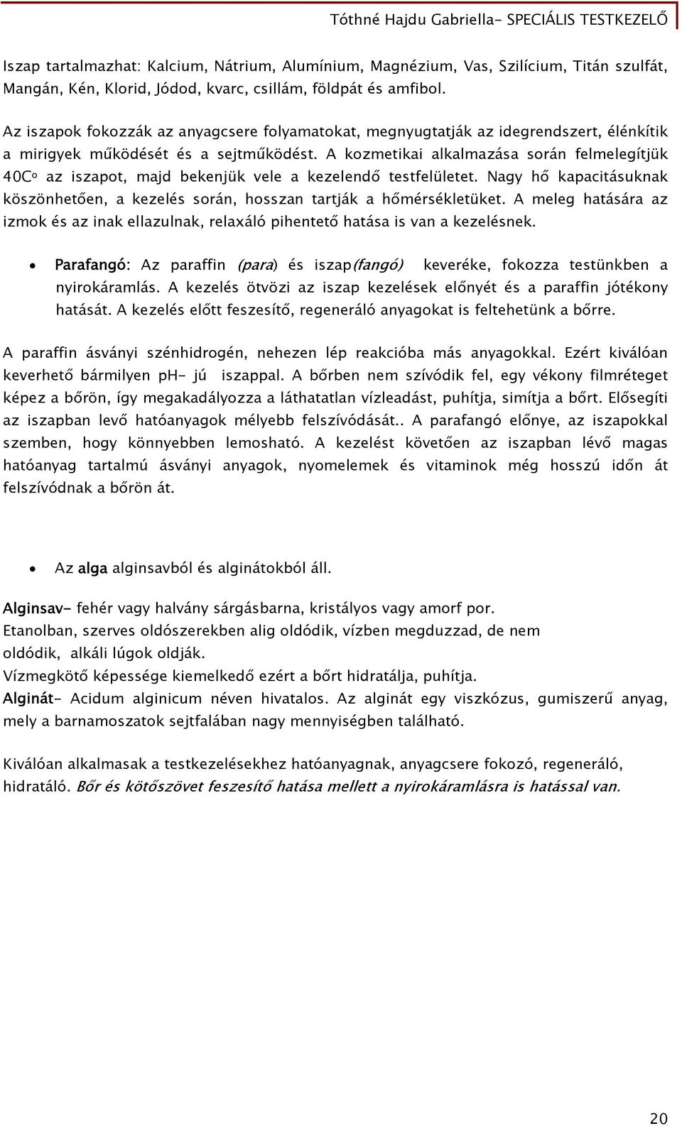 A kozmetikai alkalmazása során felmelegítjük 40C o az iszapot, majd bekenjük vele a kezelendő testfelületet. Nagy hő kapacitásuknak köszönhetően, a kezelés során, hosszan tartják a hőmérsékletüket.