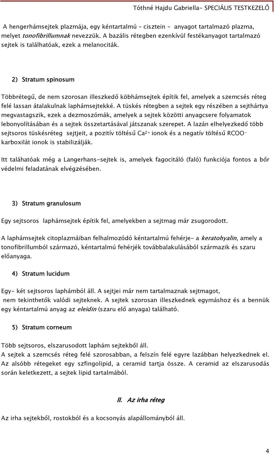 2) Stratum spinosum Többrétegű, de nem szorosan illeszkedő köbhámsejtek építik fel, amelyek a szemcsés réteg felé lassan átalakulnak laphámsejtekké.