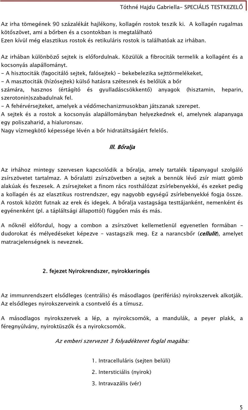 Az irhában különböző sejtek is előfordulnak. Közülük a fibrociták termelik a kollagént és a kocsonyás alapállományt.