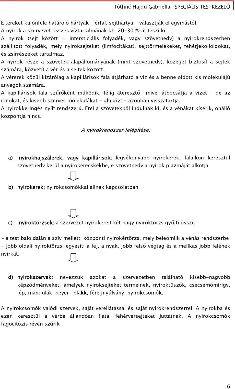 tartalmaz. A nyirok része a szövetek alapállományának (mint szövetnedv), közeget biztosít a sejtek számára, közvetít a vér és a sejtek között.