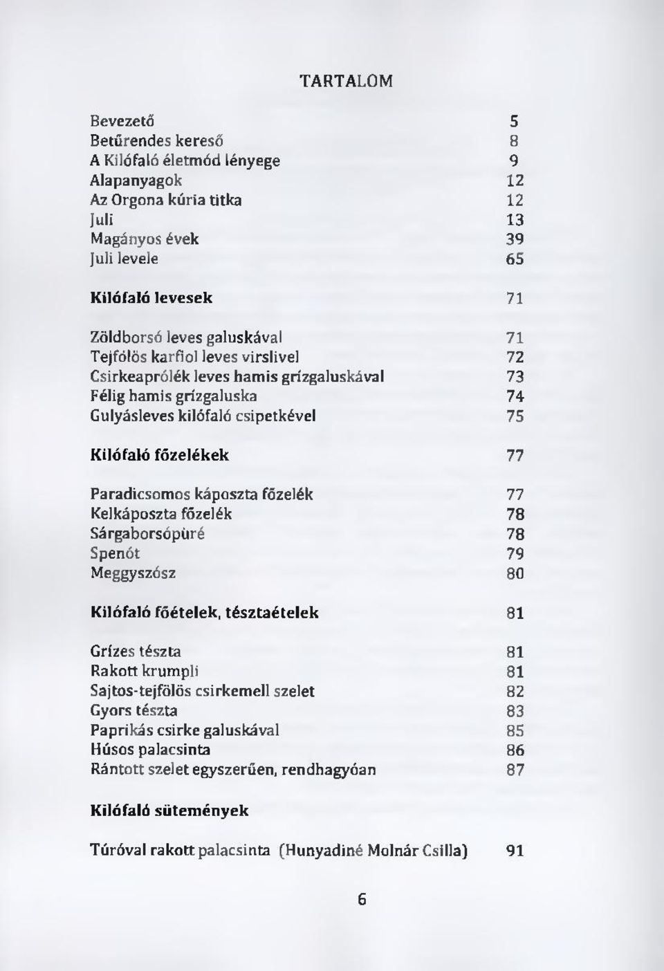 Paradicsomos káposzta főzelék 77 Kelkáposzta főzelék 78 Sárgaborsópüré 78 Spenót 79 Meggyszósz 80 Kilófaló főételek, tésztaételek 81 Grízes tészta 81 Rakott krumpli 81 Sajtos-tejfölös