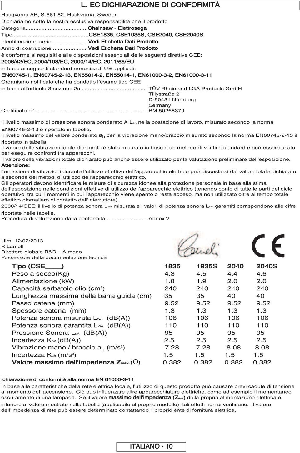 ..vedi Etichetta Dati Prodotto è conforme ai requisiti e alle disposizioni essenziali delle seguenti direttive CEE: 2006/42/EC, 2004/108/EC, 2000/14/EC, 2011/65/EU in base ai seguenti standard